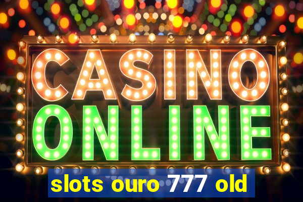 slots ouro 777 old